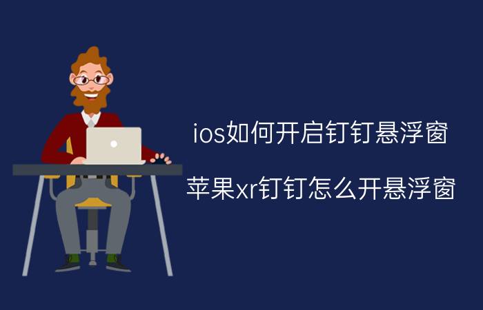 ios如何开启钉钉悬浮窗 苹果xr钉钉怎么开悬浮窗？